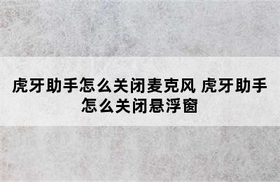 虎牙助手怎么关闭麦克风 虎牙助手怎么关闭悬浮窗